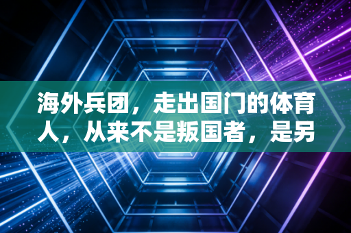 海外兵团，走出国门的体育人，从来不是叛国者，是另一种文化使者