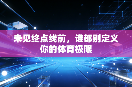 未见终点线前,谁都别定义你的体育极限 未见终点线前,谁都别定义你的体育极限