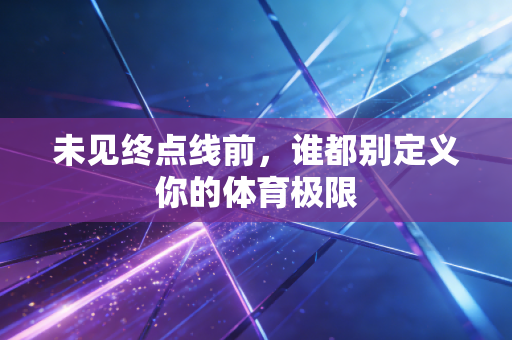 未见终点线前，谁都别定义你的体育极限