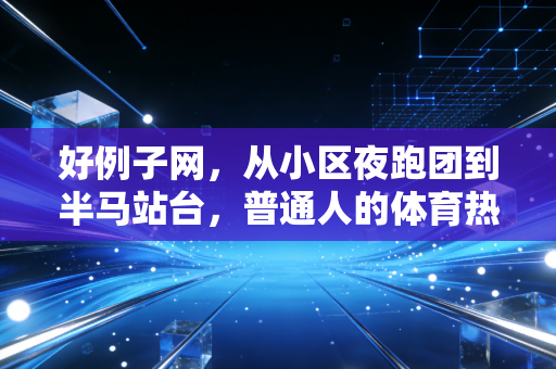 好例子网，从小区夜跑团到半马站台，普通人的体育热爱从来不需要天赋门槛