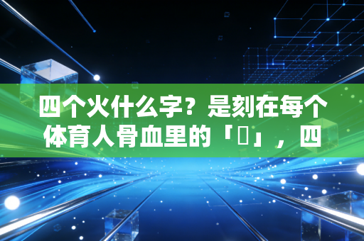 四个火什么字？是刻在每个体育人骨血里的「燚」，四把火烧透了我们的全部热爱