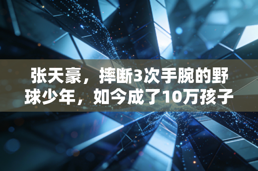 张天豪，摔断3次手腕的野球少年，如今成了10万孩子的篮球造梦人