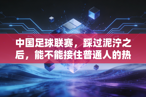 中国足球联赛，踩过泥泞之后，能不能接住普通人的热爱？