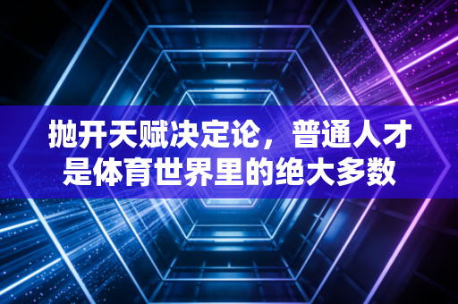 抛开天赋决定论，普通人才是体育世界里的绝大多数
