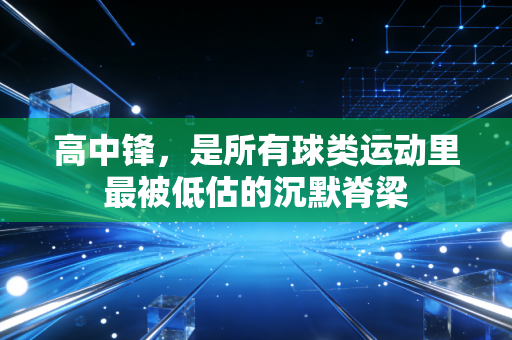 高中锋,是所有球类运动里最被低估的沉默脊梁 高中锋,是所有球类运动里最被低估的沉默脊梁
