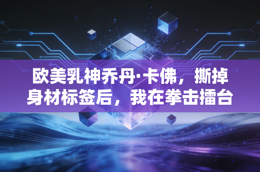 欧美乳神乔丹·卡佛，撕掉身材标签后，我在拳击擂台上活成了真正的女王
