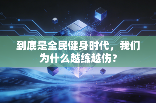 到底是全民健身时代,我们为什么越练越伤? 到底是全民健身时代,我们为什么越练越伤?