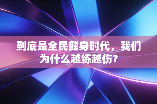 到底是全民健身时代，我们为什么越练越伤？