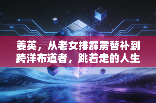 姜英,从老女排霹雳替补到跨洋布道者,跳着走的人生永远有风 姜英,从老女排霹雳替补到跨洋布道者,跳着走的人生永远有风