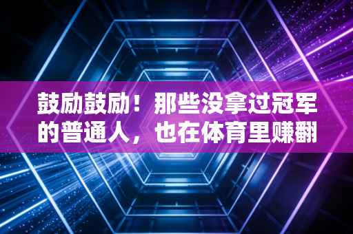 鼓励鼓励！那些没拿过冠军的普通人，也在体育里赚翻了人生