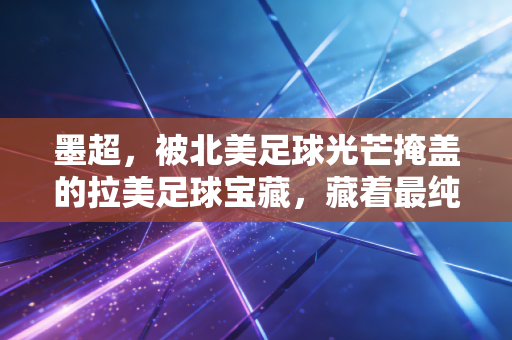 墨超,被北美足球光芒掩盖的拉美足球宝藏,藏着最纯粹的街头足球魂 墨超,被北美足球光芒掩盖的拉美足球宝藏,藏着最纯粹的街头足球魂