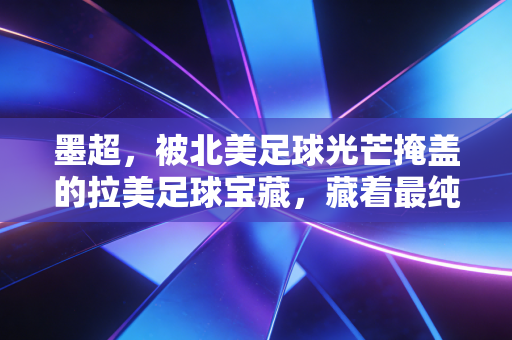 墨超，被北美足球光芒掩盖的拉美足球宝藏，藏着最纯粹的街头足球魂
