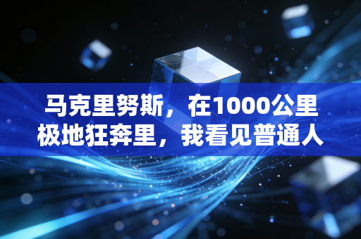 马克里努斯，在1000公里极地狂奔里，我看见普通人也能有的反脆弱底气