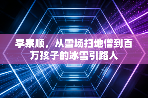 李宗顺，从雪场扫地僧到百万孩子的冰雪引路人