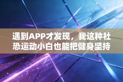 遇到APP才发现，我这种社恐运动小白也能把健身坚持3年