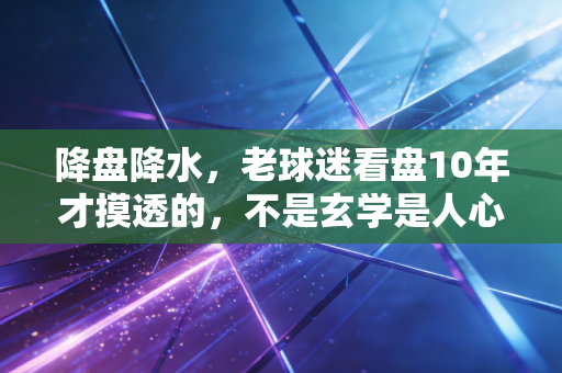 降盘降水，老球迷看盘10年才摸透的，不是玄学是人心博弈计算器