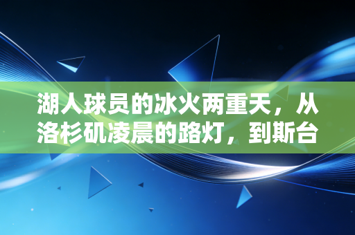 湖人球员的冰火两重天，从洛杉矶凌晨的路灯，到斯台普斯的欢呼与嘘声