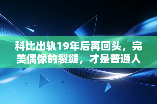 科比出轨19年后再回头,完美偶像的裂缝,才是普通人最该看懂的人生注脚 科比出轨19年后再回头,完美偶像的裂缝,才是普通人最该看懂的人生注脚