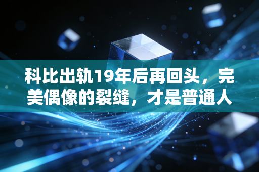 科比出轨19年后再回头,完美偶像的裂缝,才是普通人最该看懂的人生注脚 科比出轨19年后再回头,完美偶像的裂缝,才是普通人最该看懂的人生注脚