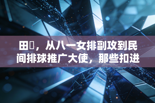 田玥,从八一女排副攻到民间排球推广大使,那些扣进生活里的快球 田玥,从八一女排副攻到民间排球推广大使,那些扣进生活里的快球