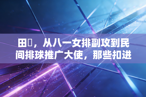 田玥,从八一女排副攻到民间排球推广大使,那些扣进生活里的快球 田玥,从八一女排副攻到民间排球推广大使,那些扣进生活里的快球