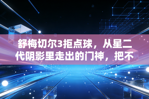 舒梅切尔3拒点球,从星二代阴影里走出的门神,把不可能焊在世界杯门线上 舒梅切尔3拒点球,从星二代阴影里走出的门神,把不可能焊在世界杯门线上