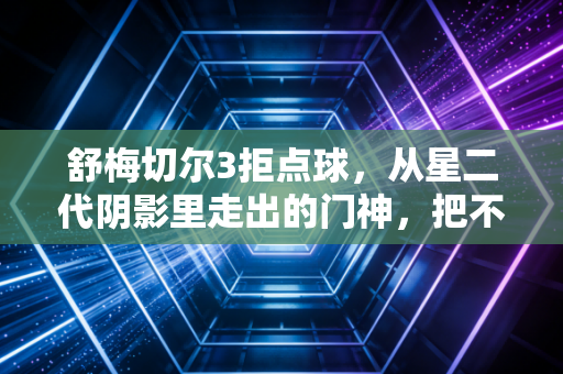舒梅切尔3拒点球,从星二代阴影里走出的门神,把不可能焊在世界杯门线上 舒梅切尔3拒点球,从星二代阴影里走出的门神,把不可能焊在世界杯门线上