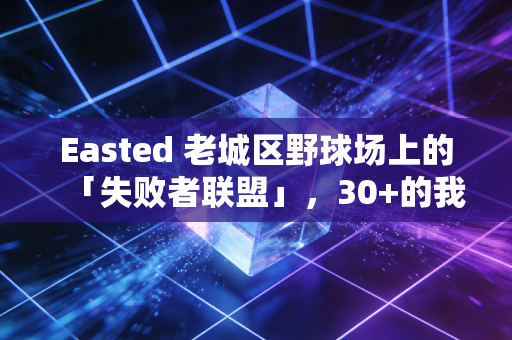 Easted 老城区野球场上的「失败者联盟」,30+的我们,还在跟篮球较劲 Easted 老城区野球场上的「失败者联盟」,30+的我们,还在跟篮球较劲