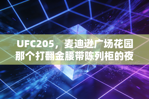 UFC205,麦迪逊广场花园那个打翻金腰带陈列柜的夜晚,是我整个青春的格斗沸点 UFC205,麦迪逊广场花园那个打翻金腰带陈列柜的夜晚,是我整个青春的格斗沸点