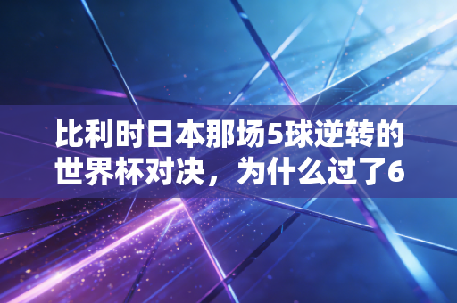 比利时日本那场5球逆转的世界杯对决,为什么过了6年还能让我在撸串时跟朋友吵到面红耳赤 比利时日本那场5球逆转的世界杯对决,为什么过了6年还能让我在撸串时跟朋友吵到面红耳赤