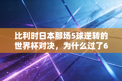 比利时日本那场5球逆转的世界杯对决,为什么过了6年还能让我在撸串时跟朋友吵到面红耳赤 比利时日本那场5球逆转的世界杯对决,为什么过了6年还能让我在撸串时跟朋友吵到面红耳赤