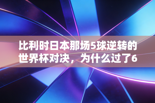 比利时日本那场5球逆转的世界杯对决,为什么过了6年还能让我在撸串时跟朋友吵到面红耳赤 比利时日本那场5球逆转的世界杯对决,为什么过了6年还能让我在撸串时跟朋友吵到面红耳赤
