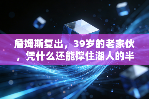 詹姆斯复出,39岁的老家伙,凭什么还能撑住湖人的半片天? 詹姆斯复出,39岁的老家伙,凭什么还能撑住湖人的半片天?