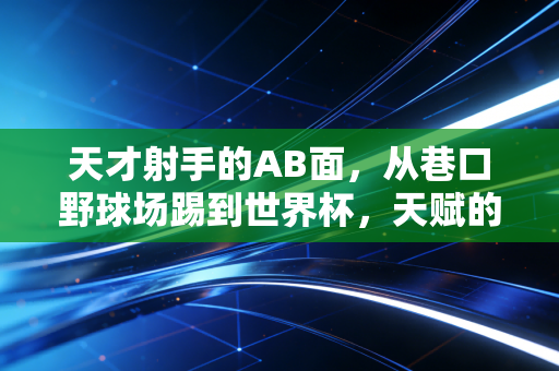 天才射手的AB面,从巷口野球场踢到世界杯,天赋的背面是无人看见的偏执 天才射手的AB面,从巷口野球场踢到世界杯,天赋的背面是无人看见的偏执
