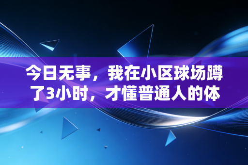 今日无事,我在小区球场蹲了3小时,才懂普通人的体育从来不是奖牌和热搜 今日无事,我在小区球场蹲了3小时,才懂普通人的体育从来不是奖牌和热搜