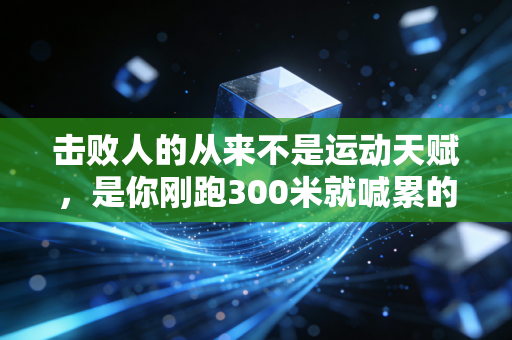 击败人的从来不是运动天赋,是你刚跑300米就喊累的放弃欲 击败人的从来不是运动天赋,是你刚跑300米就喊累的放弃欲