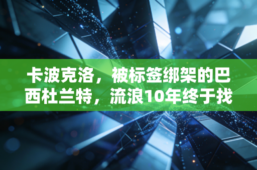 卡波克洛,被标签绑架的巴西杜兰特,流浪10年终于找到自己的主场 卡波克洛,被标签绑架的巴西杜兰特,流浪10年终于找到自己的主场