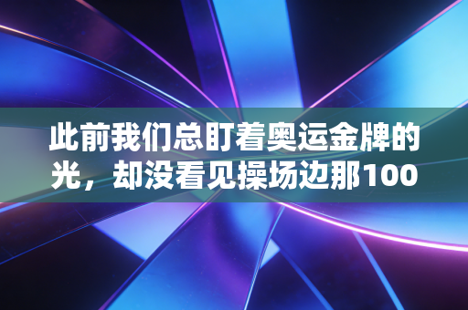 此前我们总盯着奥运金牌的光,却没看见操场边那1000个擦汗的普通人 此前我们总盯着奥运金牌的光,却没看见操场边那1000个擦汗的普通人