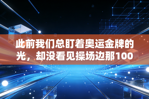 此前我们总盯着奥运金牌的光,却没看见操场边那1000个擦汗的普通人 此前我们总盯着奥运金牌的光,却没看见操场边那1000个擦汗的普通人