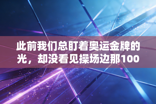 此前我们总盯着奥运金牌的光，却没看见操场边那1000个擦汗的普通人