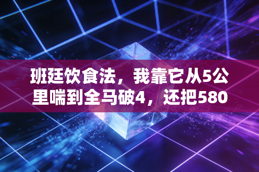 班廷饮食法，我靠它从5公里喘到全马破4，还把580的尿酸降到了正常值