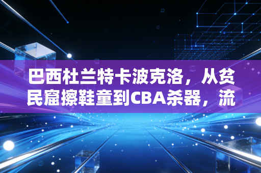 巴西杜兰特卡波克洛,从贫民窟擦鞋童到CBA杀器,流浪11年他比杜兰特更懂平民篮球的重量 巴西杜兰特卡波克洛,从贫民窟擦鞋童到CBA杀器,流浪11年他比杜兰特更懂平民篮球的重量