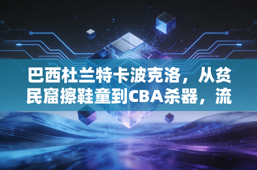 巴西杜兰特卡波克洛,从贫民窟擦鞋童到CBA杀器,流浪11年他比杜兰特更懂平民篮球的重量 巴西杜兰特卡波克洛,从贫民窟擦鞋童到CBA杀器,流浪11年他比杜兰特更懂平民篮球的重量