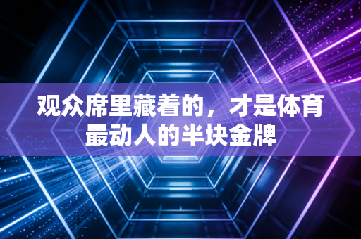 观众席里藏着的,才是体育最动人的半块金牌 观众席里藏着的,才是体育最动人的半块金牌