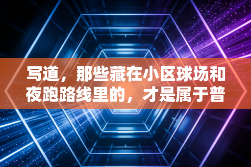 写道,那些藏在小区球场和夜跑路线里的,才是属于普通人的体育黄金时代 写道,那些藏在小区球场和夜跑路线里的,才是属于普通人的体育黄金时代