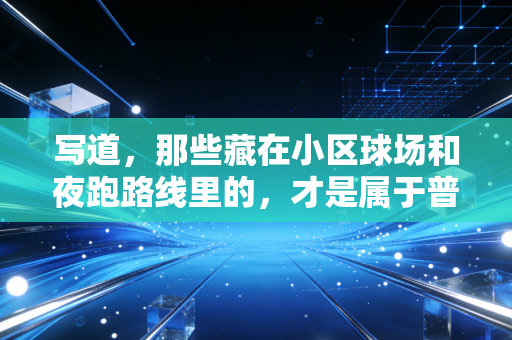 写道,那些藏在小区球场和夜跑路线里的,才是属于普通人的体育黄金时代 写道,那些藏在小区球场和夜跑路线里的,才是属于普通人的体育黄金时代