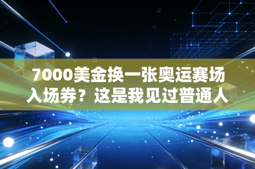 7000美金换一张奥运赛场入场券?这是我见过普通人对体育热爱最硬核的注脚 7000美金换一张奥运赛场入场券?这是我见过普通人对体育热爱最硬核的注脚