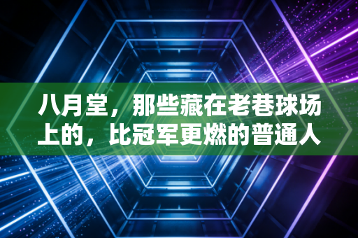 八月堂，那些藏在老巷球场上的，比冠军更燃的普通人体育梦