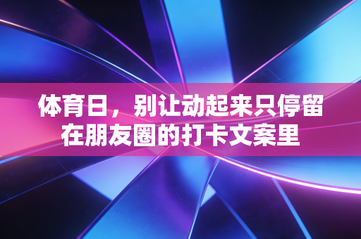 体育日,别让动起来只停留在朋友圈的打卡文案里 体育日,别让动起来只停留在朋友圈的打卡文案里