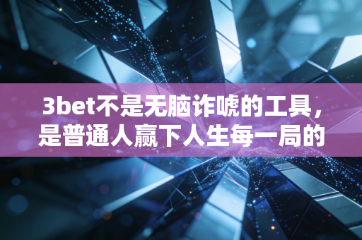 3bet不是无脑诈唬的工具,是普通人赢下人生每一局的决策公式 3bet不是无脑诈唬的工具,是普通人赢下人生每一局的决策公式